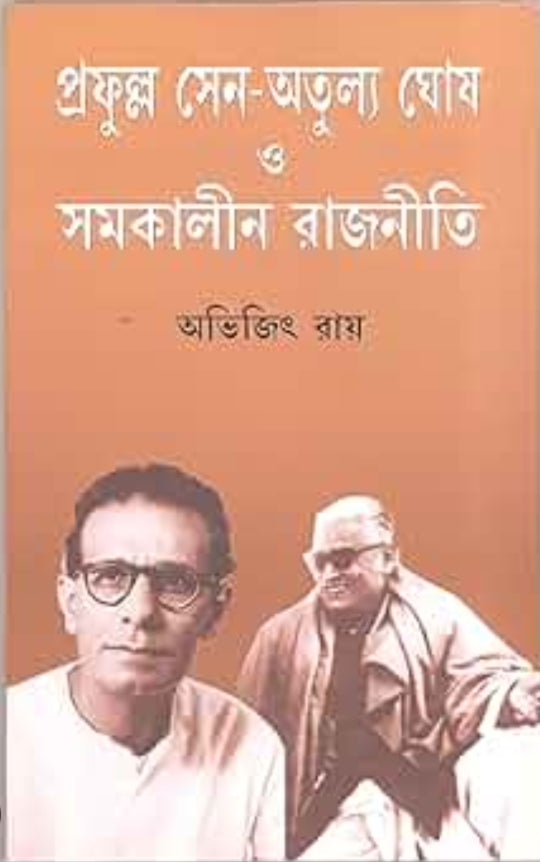 প্রফুল্ল সেন ও অতুল্য ঘোষ ও সমকালীন রাজনীতি -অভিজিৎ রায়